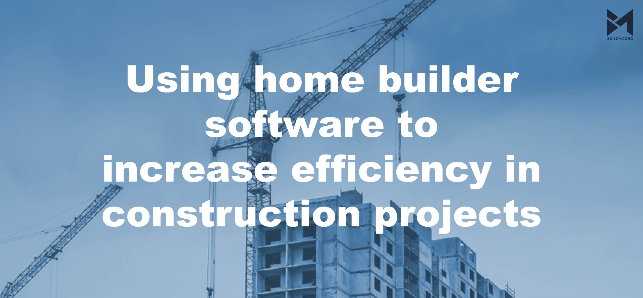 Using home builder software to increase efficiency in construction projects